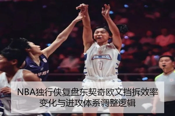 NBA独行侠复盘东契奇欧文挡拆效率变化与进攻体系调整逻辑（kaiyun）